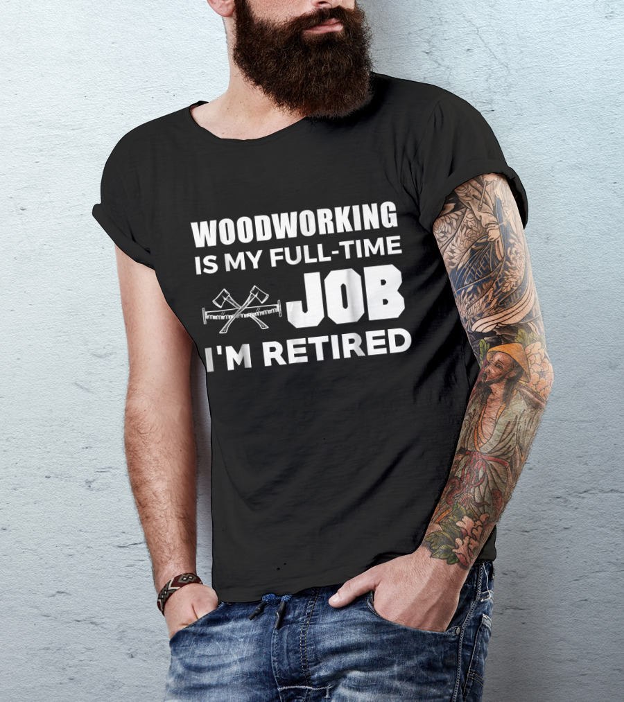 Woodworking Is My Full-Time Job I'm Retired T-Shirt