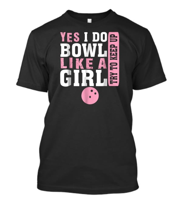 Yes I Do Bowl Like A Girl Try To Keep Up T-Shirt