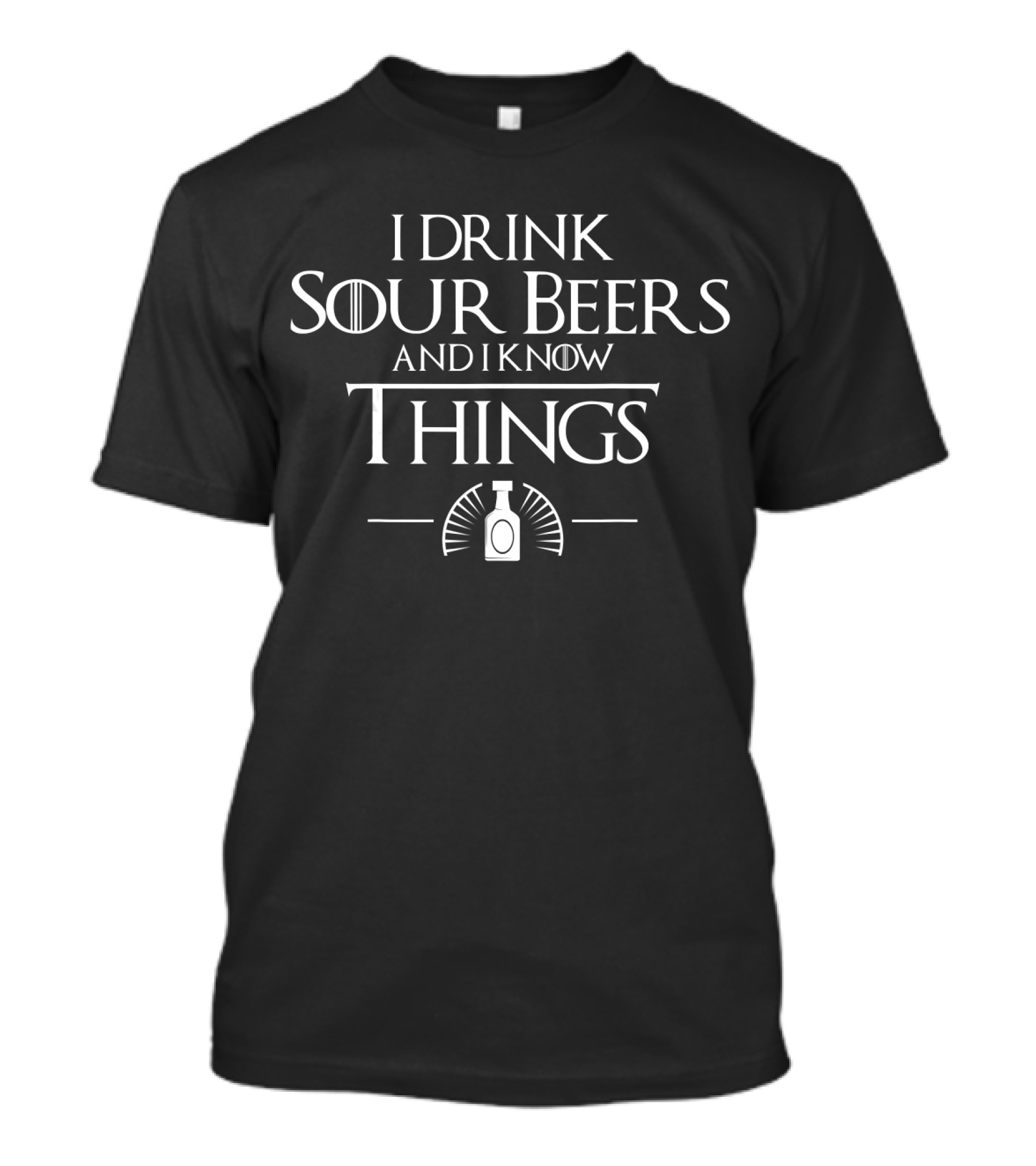 I Drink Sour Beers And I Know Things Sour Beer Drinker Love Sour Beers T-Shirt