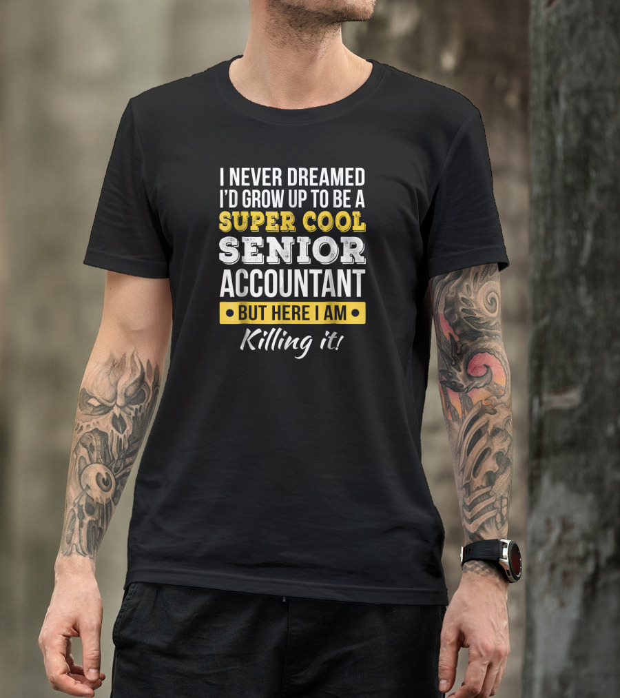 I Never Dreamed I'd Grow Up To Be A Super Cool Senior Accountant But Here I Am Killing It T-Shirt