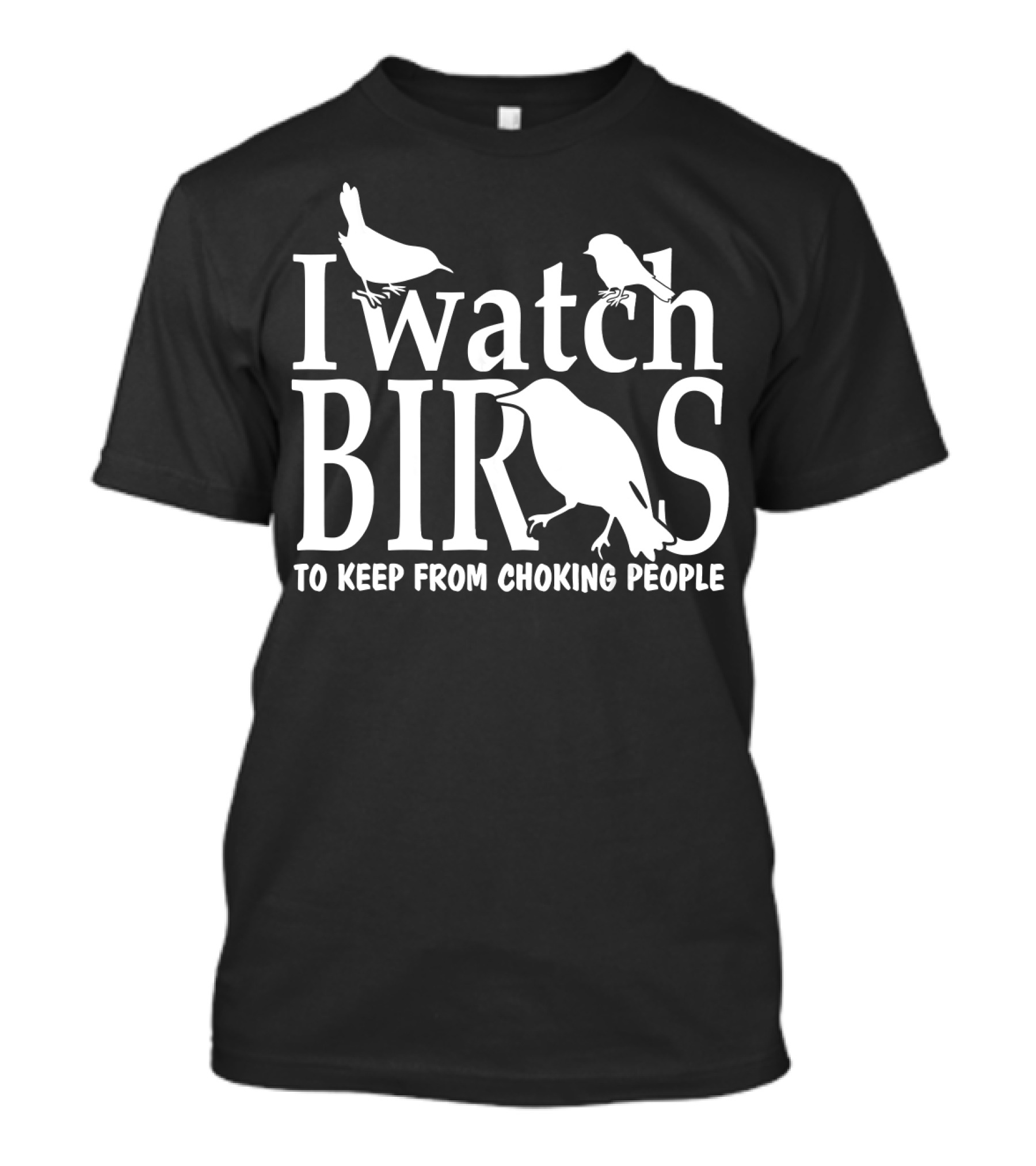I Watch Birds To Keep From Choking People T-Shirt