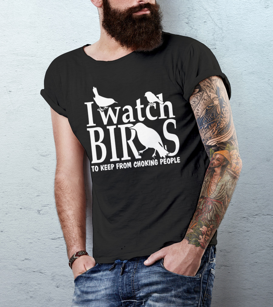 I Watch Birds To Keep From Choking People T-Shirt