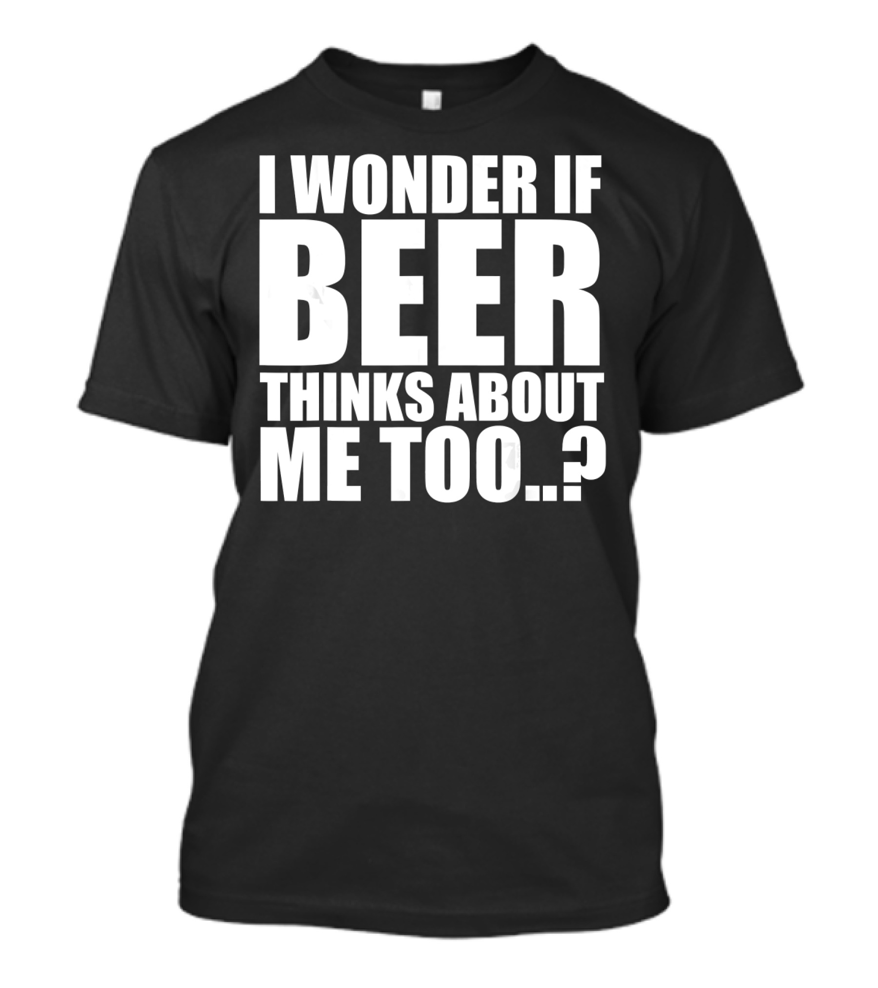 I Wonder If Beer Thinks About Me Too T-Shirt