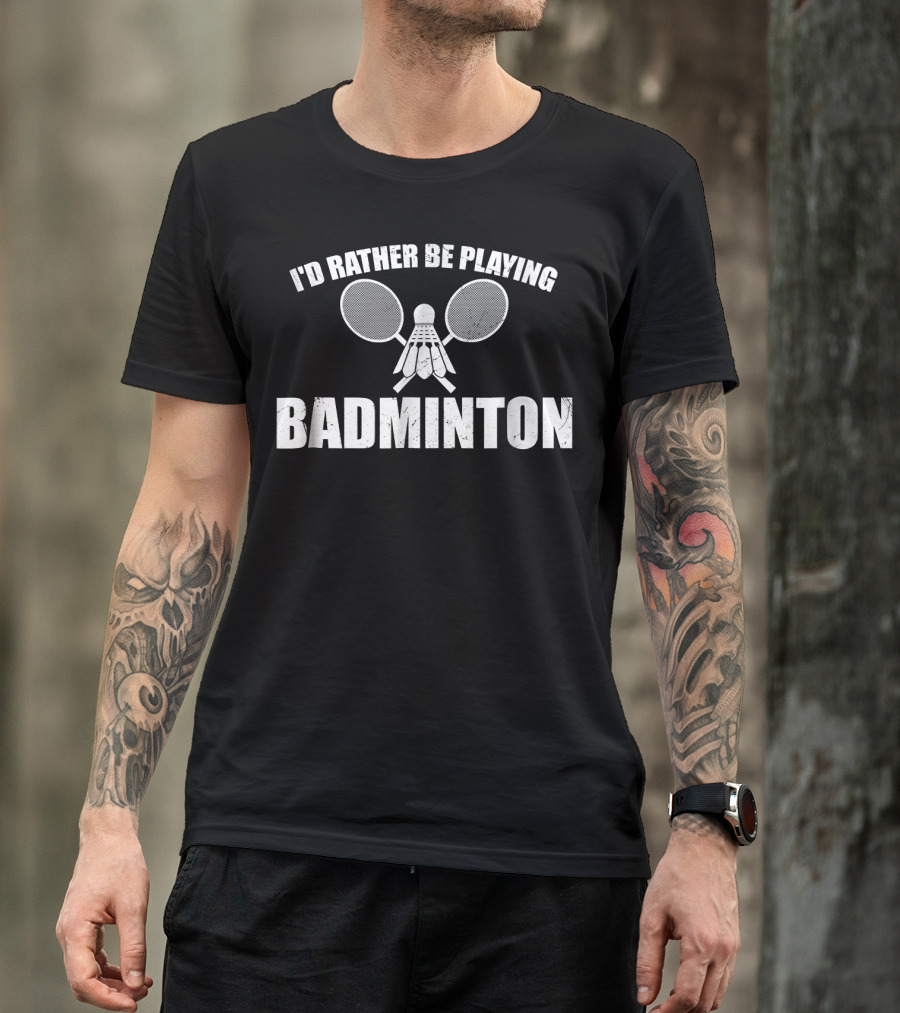 I'd Rather Be Playing Badminton With Shuttlecock And Rackets T-Shirt