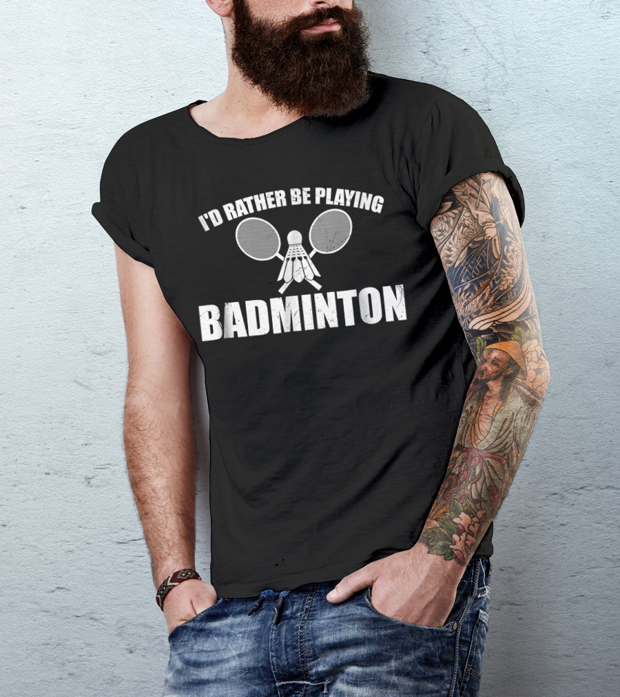 I'd Rather Be Playing Badminton With Shuttlecock And Rackets T-Shirt