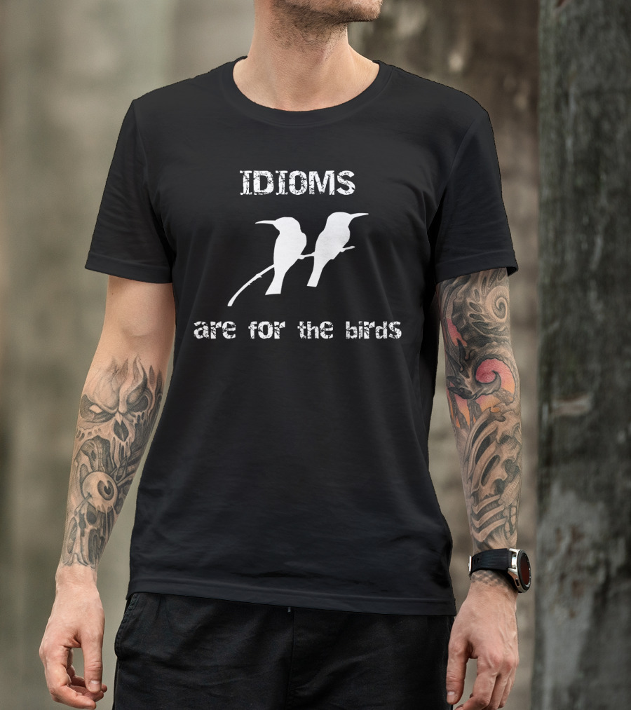 Idioms Are For The Birds Funny Bird T-Shirt