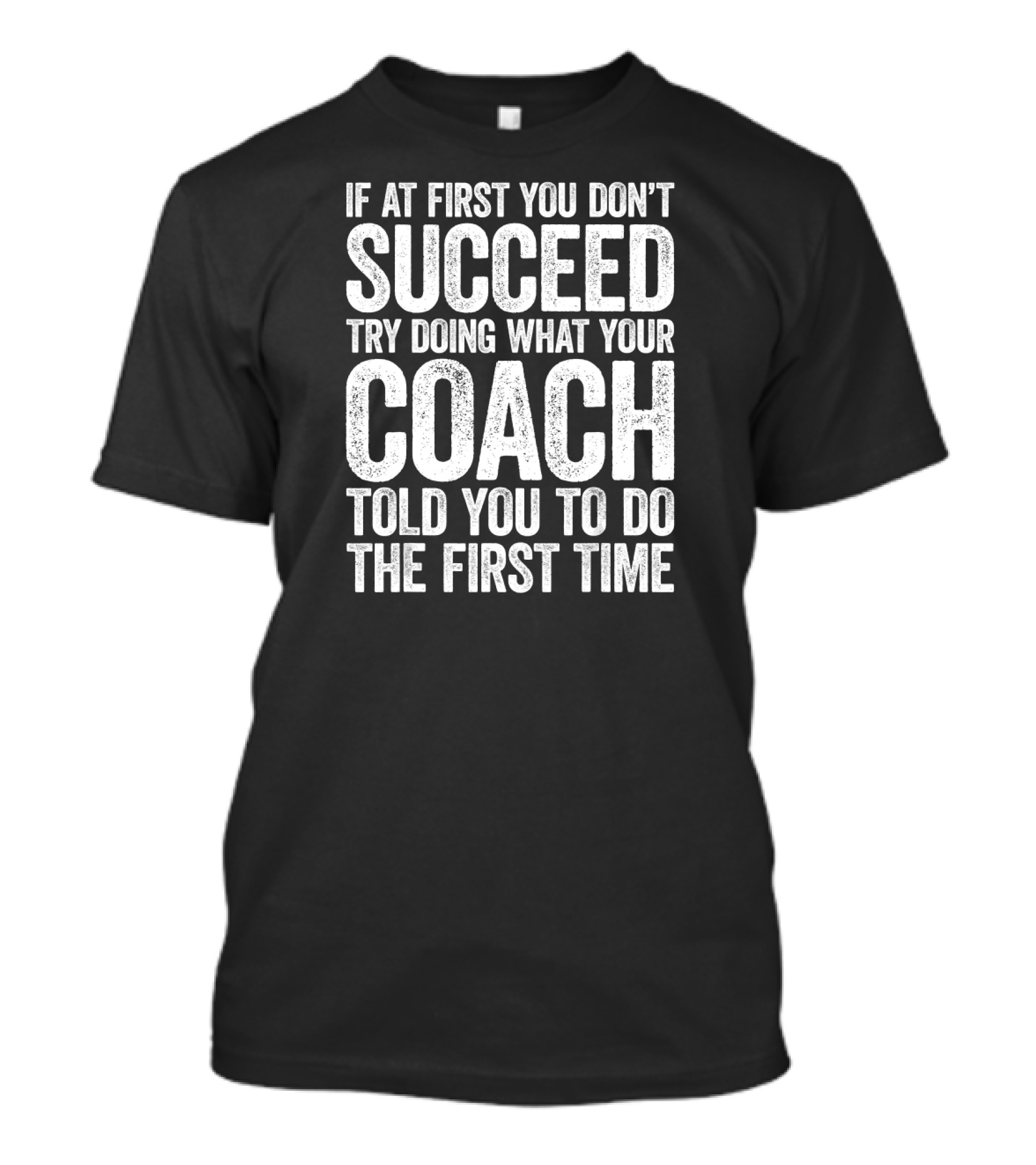 If At First You Don’t Succeed Try Doing What Your Coach Told You To Do The First Time T-Shirt