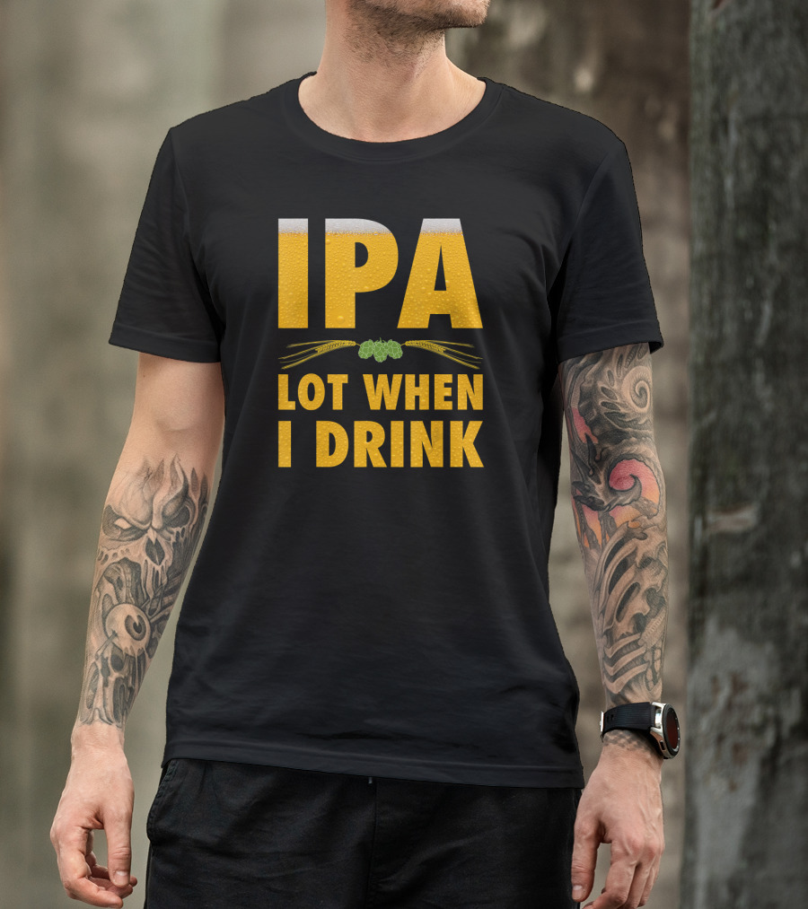 IPA Lot When I Drink Beer Hops And Barley T-Shirt