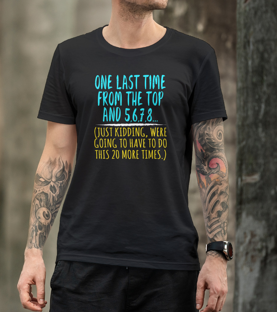 One Last Time From The Top And 5 6 7 8 Just Kidding Going To Have To Do This 20 More Times Dance Teacher T-Shirt