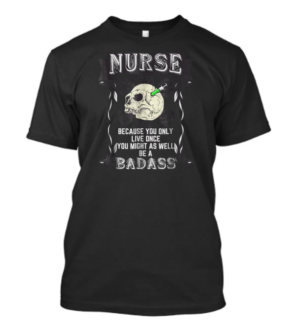 Nurse Skull Badge You Only Live Once Be A Badass T-Shirt