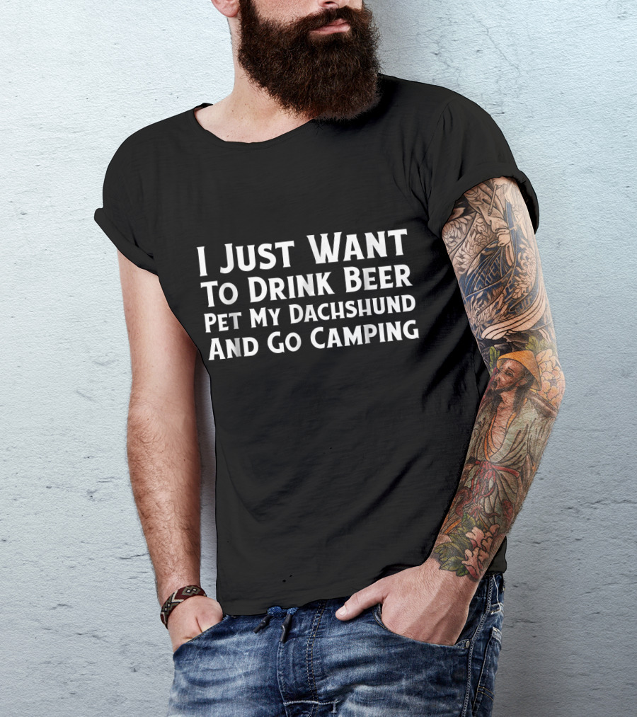 I Just Want To Drink Beer Pet My Dachshund And Go Camping T-Shirt