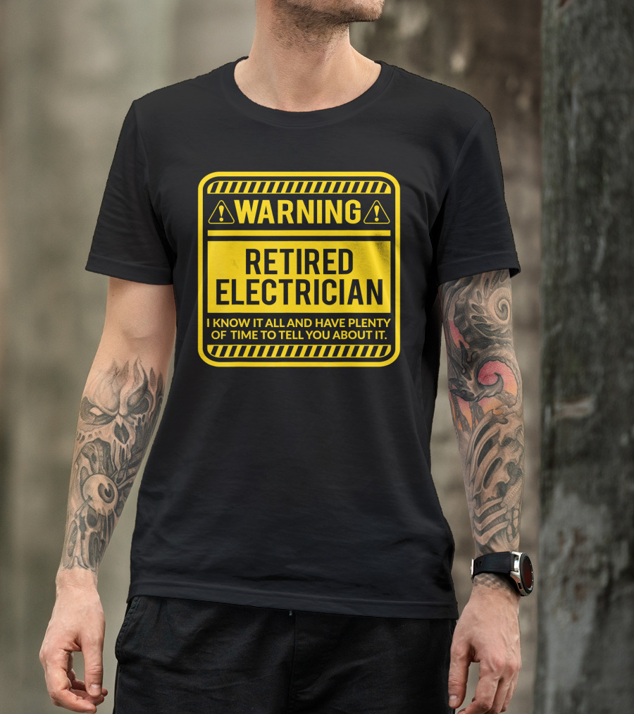 Warning Retired Electrician I Know It All And Have Plenty Of Time To Tell You About It T-Shirt
