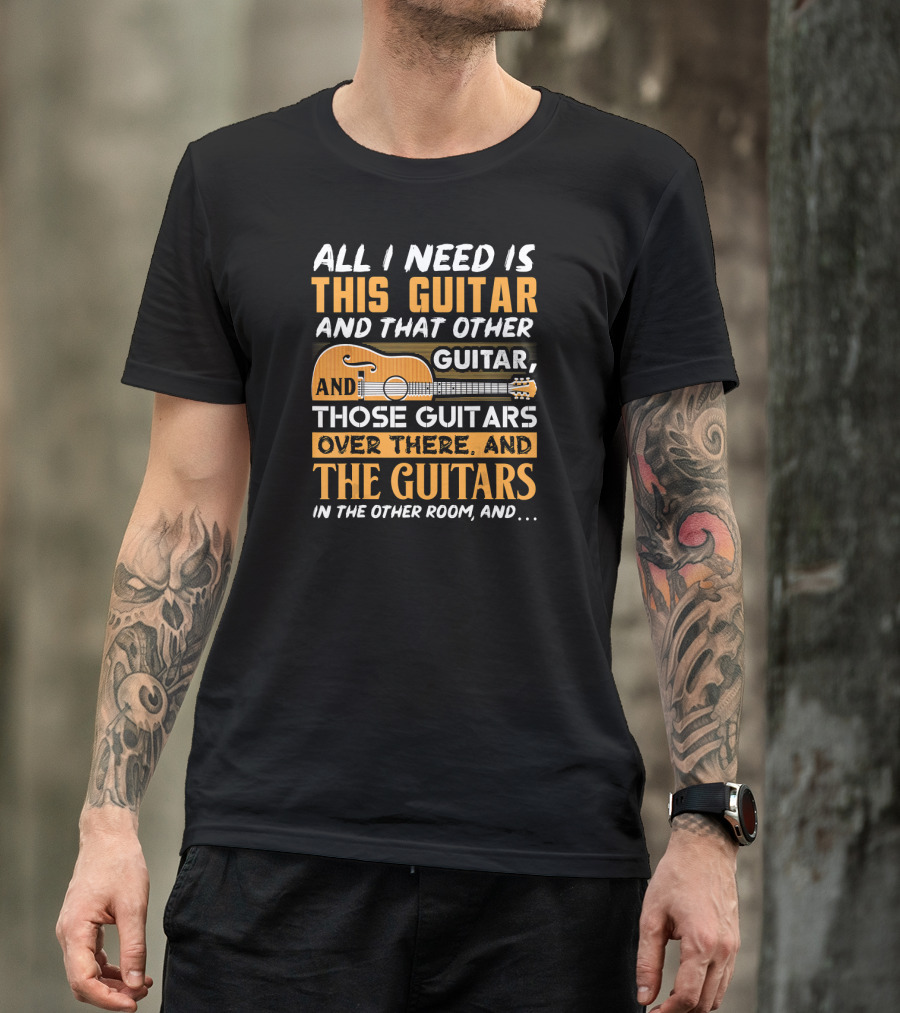 ALL I NEED IS THIS GUITAR AND THAT OTHER GUITAR AND THOSE GUITARS OVER THERE AND THE GUITARS IN THE OTHER ROOM AND… T-Shirt