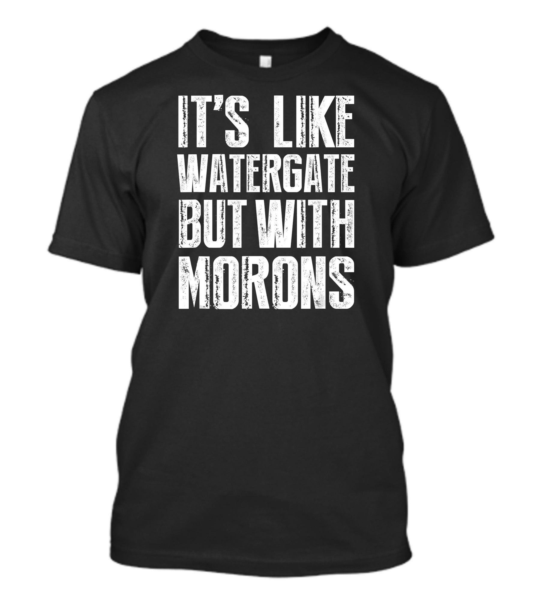 It's Like Watergate But With Morons Anti Trump T-Shirt