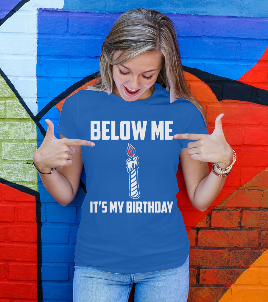 BELOW ME IT'S MY BIRTHDAY CANDLE T-Shirt