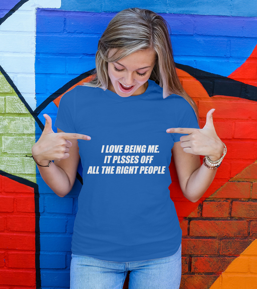 I Love Being Me It Pisses Off All The Right People T-Shirt