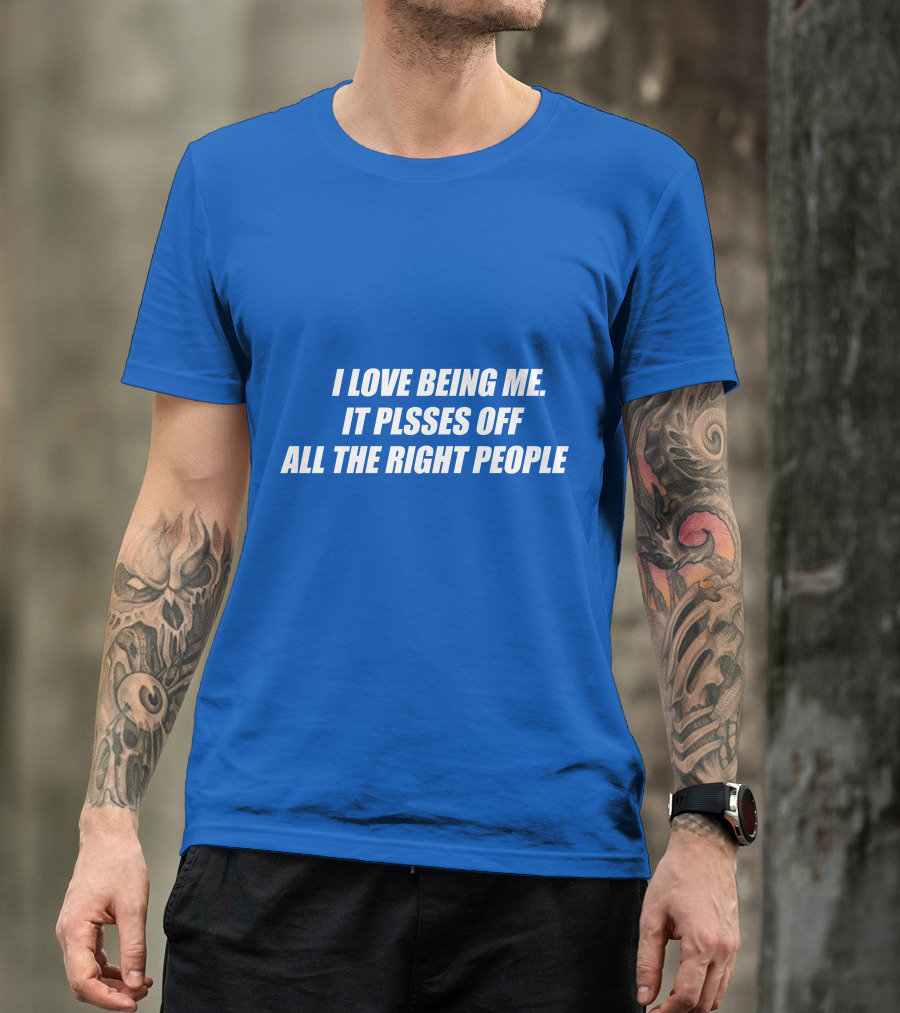 I Love Being Me It Pisses Off All The Right People T-Shirt