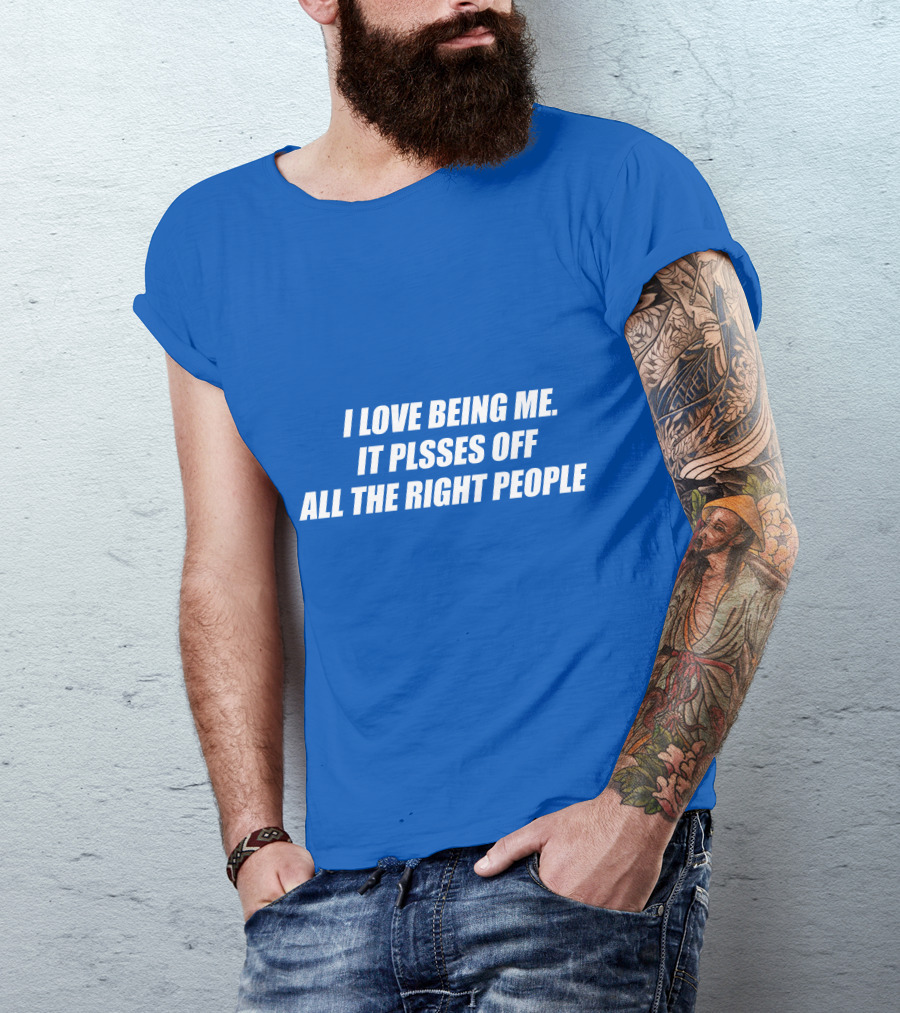 I Love Being Me It Pisses Off All The Right People T-Shirt