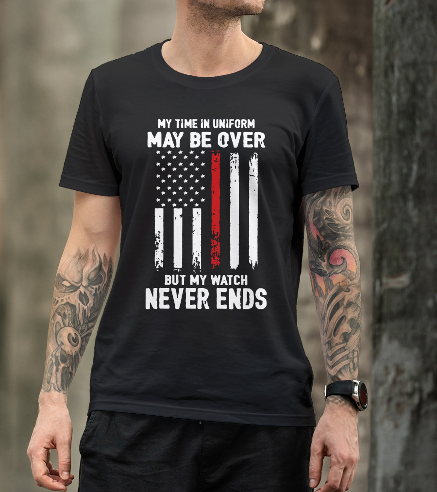 MY TIME IN UNIFORM MAY BE OVER BUT MY WATCH NEVER ENDS FIREFIGHTER FLAG T-Shirt