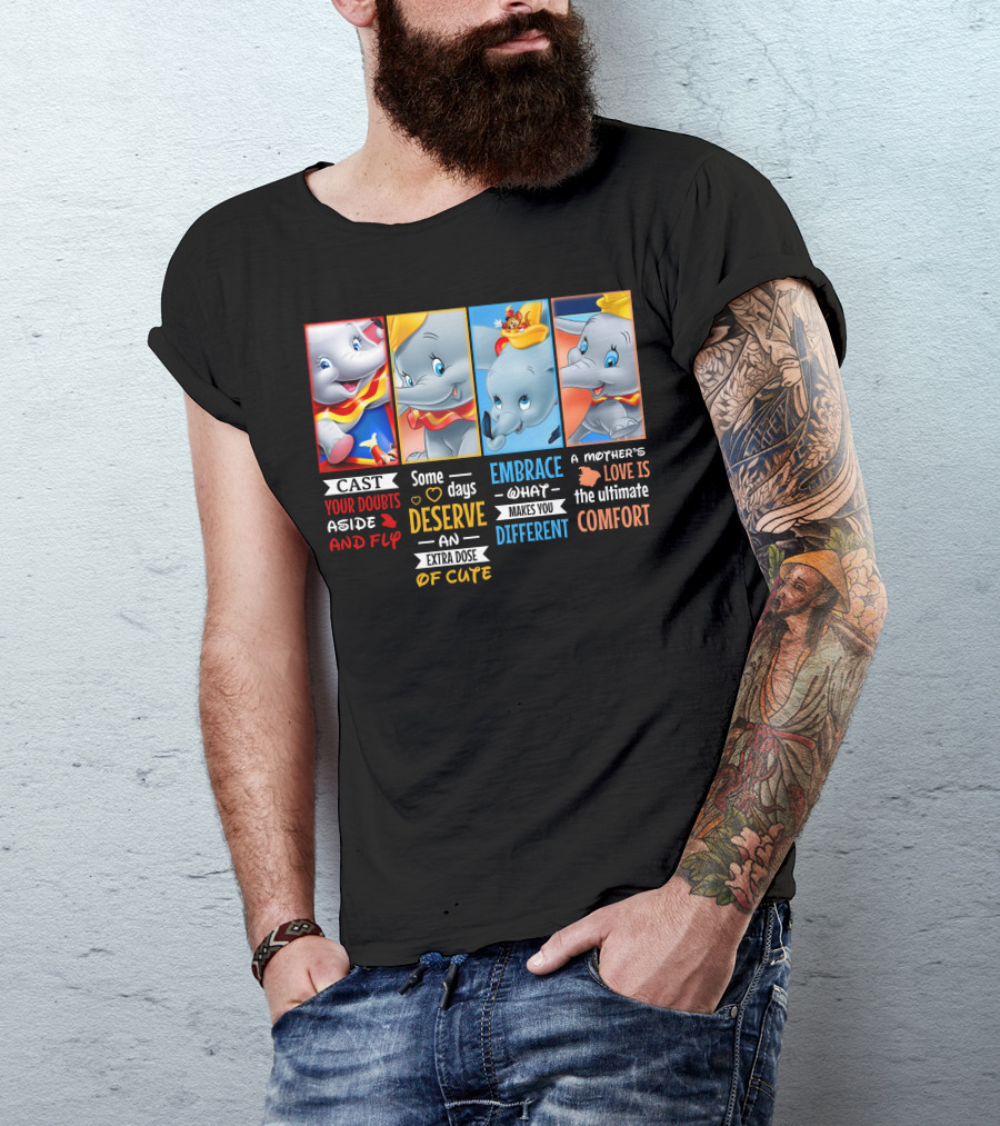 Dumbo Cast Your Doubts Aside And Fly Some Days Deserve An Extra Dose Of Cute Embrace What Makes You Different A Mother's Love Is The Ultimate Comfort T-Shirt