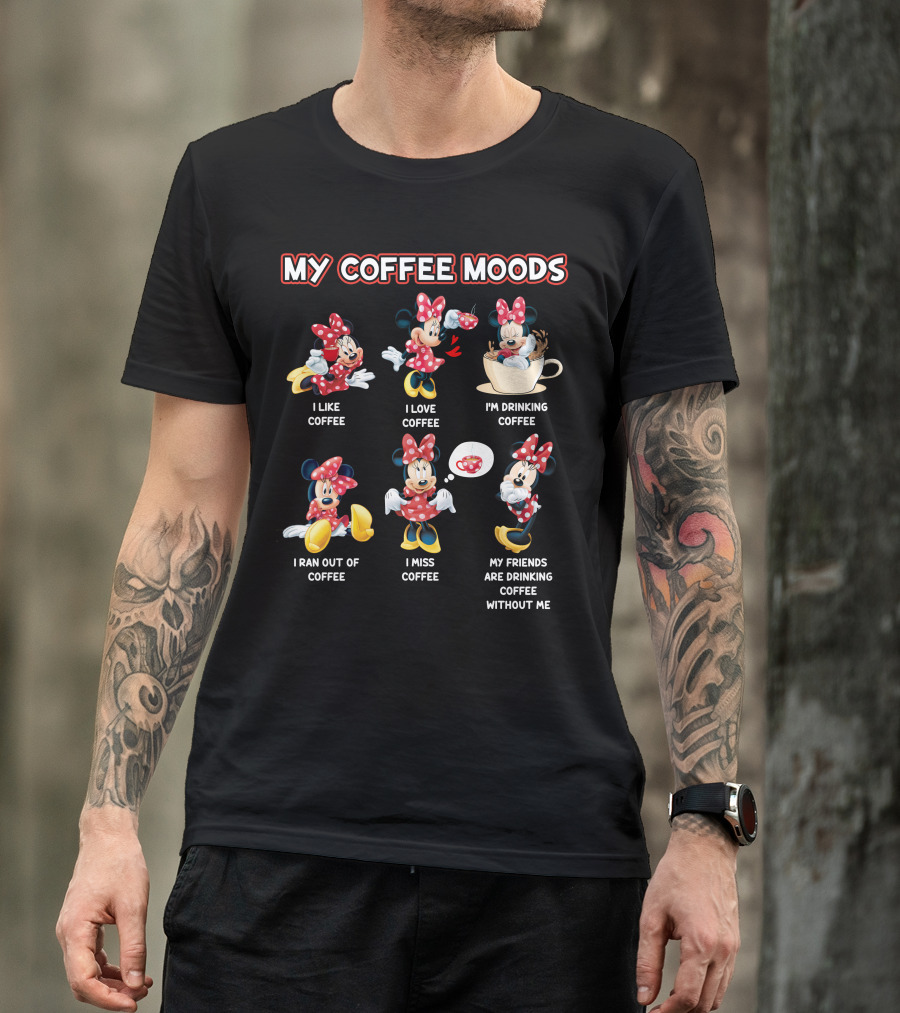 My Coffee Moods I Like Coffee I Love Coffee I'm Drinking Coffee I Ran Out Of Coffee I Miss Coffee My Friends Are Drinking Coffee Without Me T-Shirt