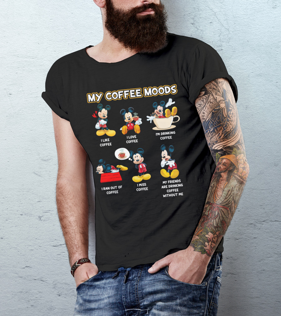 My Coffee Moods Mickey I Like Coffee I Love Coffee I'm Drinking Coffee I Ran Out Of Coffee I Miss Coffee My Friends Are Drinking Coffee Without Me T-Shirt