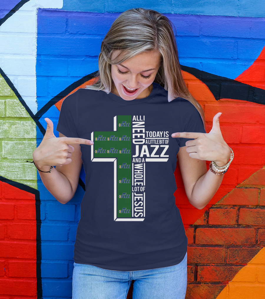 All I Need Today Is A Little Bit Of Jazz And A Whole Lot Of Jesus Utah Jazz T-Shirt
