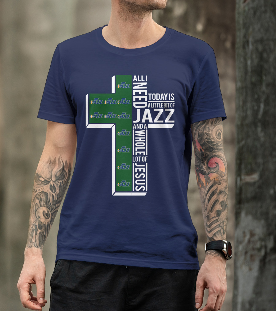 All I Need Today Is A Little Bit Of Jazz And A Whole Lot Of Jesus Utah Jazz T-Shirt