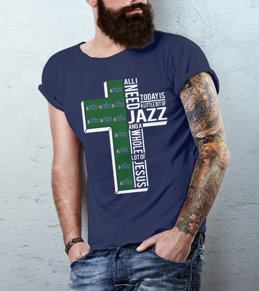 All I Need Today Is A Little Bit Of Jazz And A Whole Lot Of Jesus Utah Jazz T-Shirt