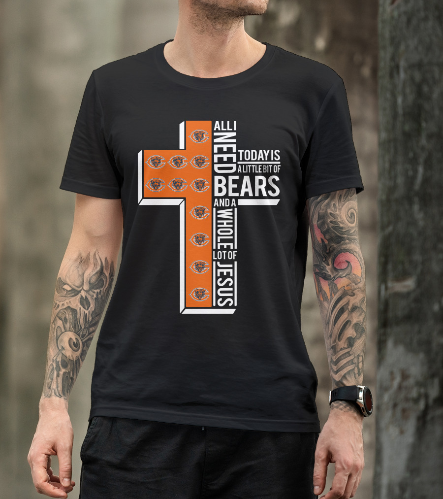All I Need Today Is A Little Bit Of Bears And A Whole Lot Of Jesus Chicago Bears T-Shirt
