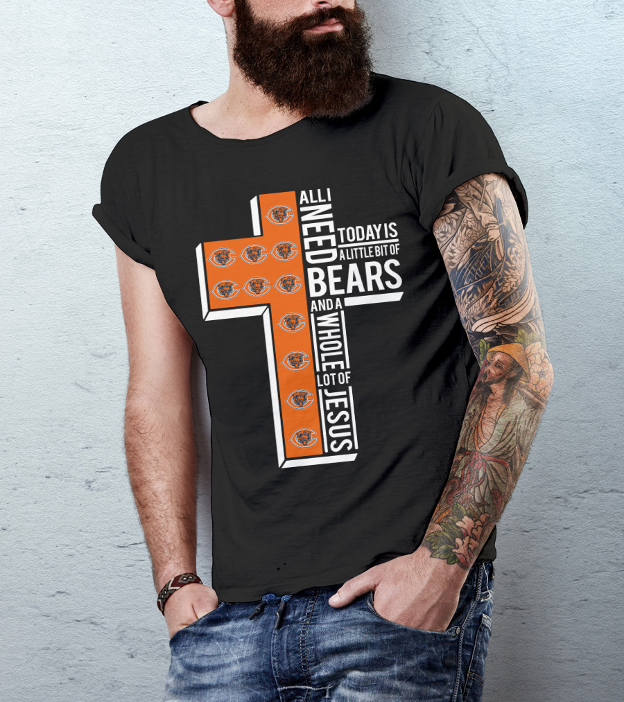 All I Need Today Is A Little Bit Of Bears And A Whole Lot Of Jesus Chicago Bears T-Shirt