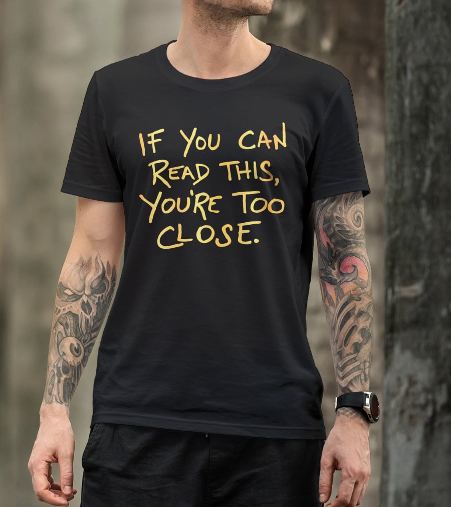 If You Can Read This You're Too Close T-Shirt