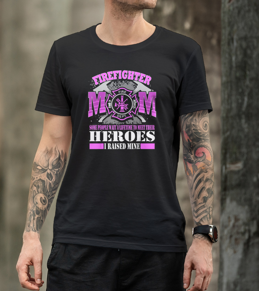 FIREFIGHTER MOM Some People Wait A Lifetime To Meet Their Heroes I Raised Mine T-Shirt