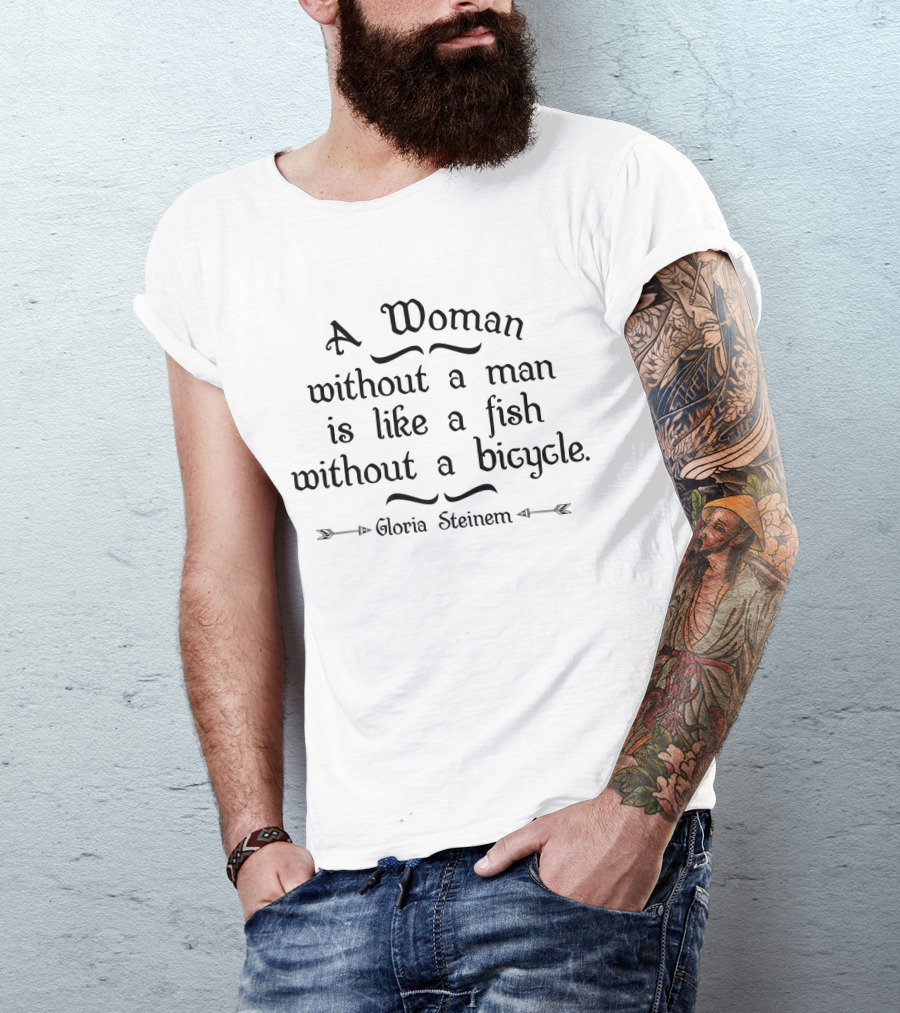 A Woman Without A Man Is Like A Fish Without A Bicycle Gloria Steinem T-Shirt