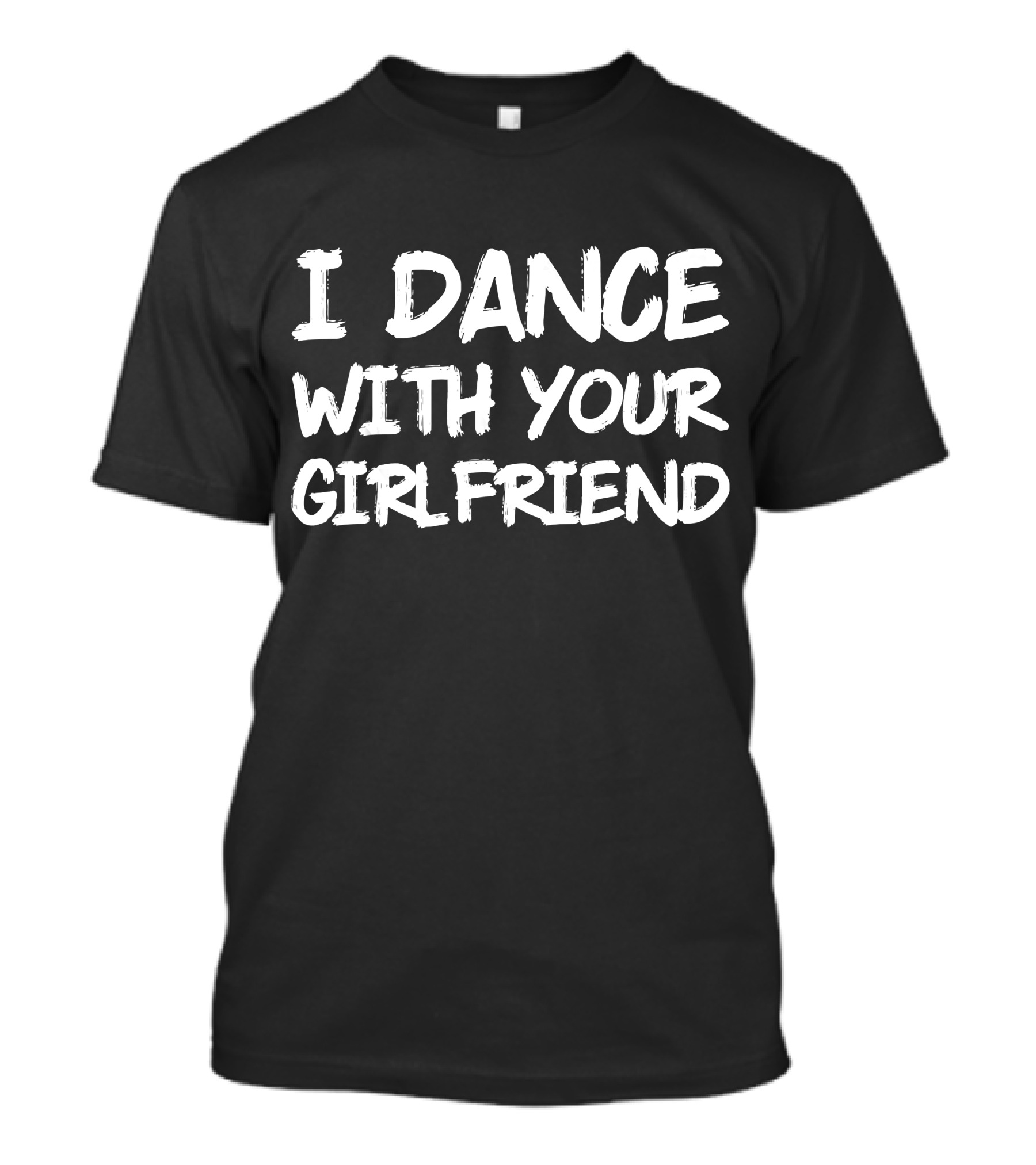 I Dance With Your Girlfriend Boys And Male Dancer Funny Dance T-Shirt
