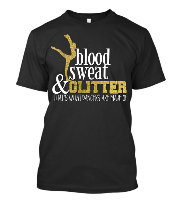Blood Sweat Glitter That's What Dancers Are Made Of T-Shirt