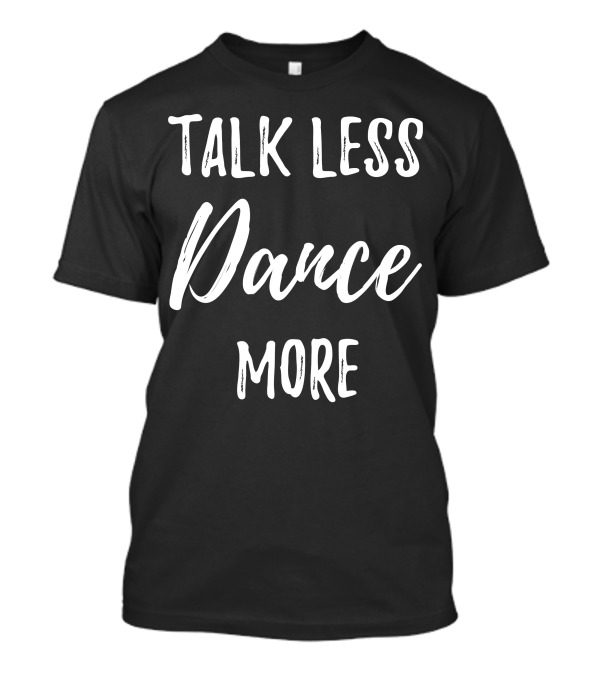 Talk Less Dance More T-Shirt