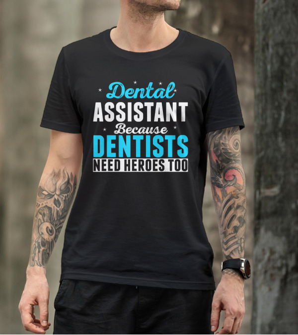 Dental Assistant Because Dentists Need Heroes Too T-Shirt