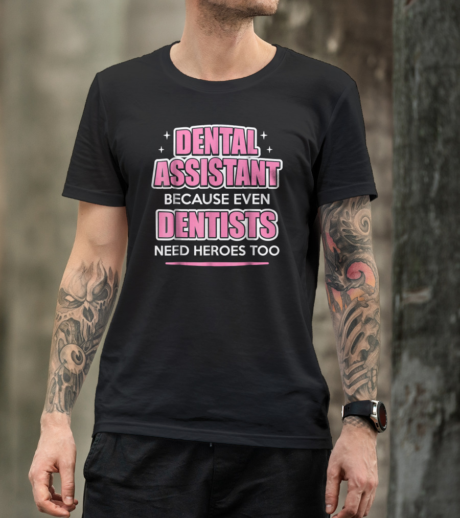 Dental Assistant Because Even Dentists Need Heroes Too T-Shirt