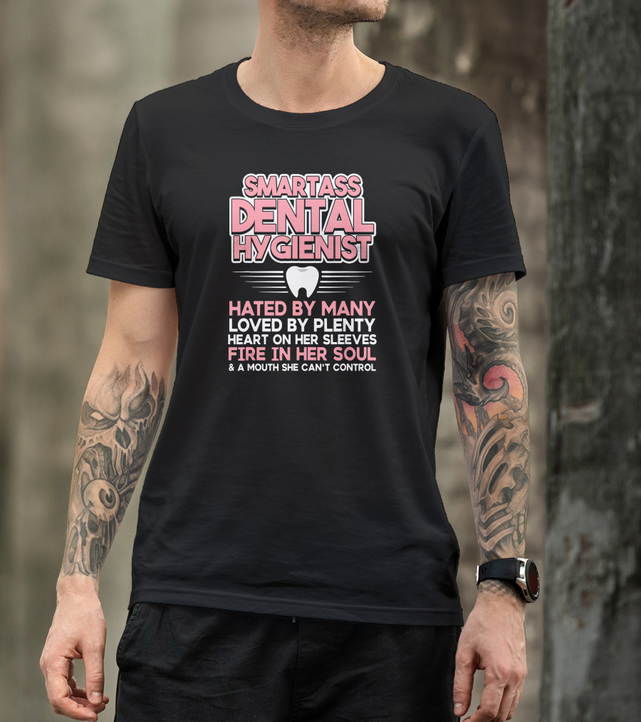 Smartass Dental Hygienist Hated By Many Loved By Plenty Heart On Her Sleeves Fire In Her Soul Mouth She Can't Control T-Shirt