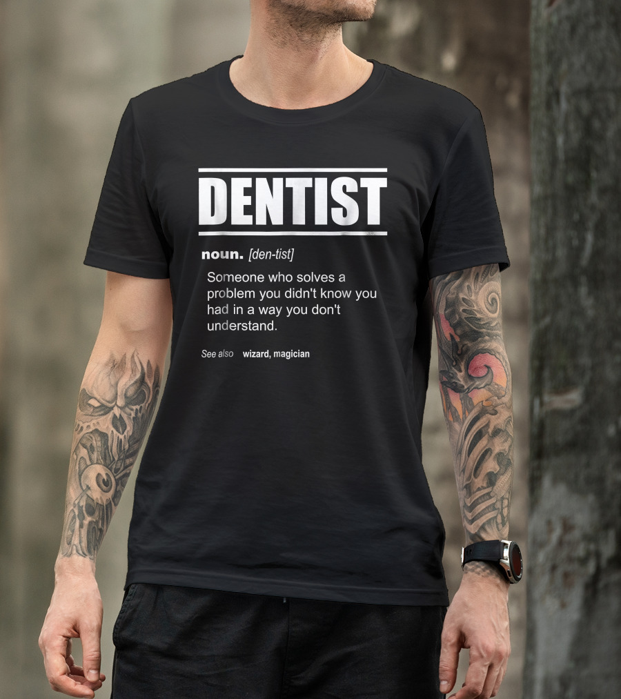 Dentist Definition Someone Who Solves A Problem You Didn't Know You Had In A Way You Don't Understand See Also Wizard Magician T-Shirt
