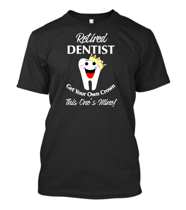 Retired Dentist Get Your Own Crown This One's Mine T-Shirt