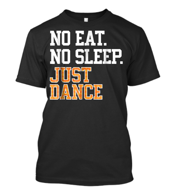 No Eat No Sleep Just Dance T-Shirt