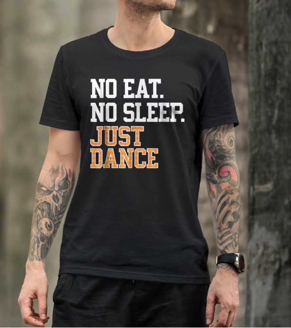 No Eat No Sleep Just Dance T-Shirt