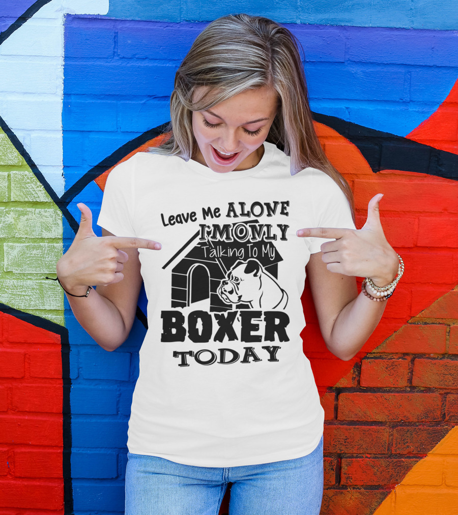 Leave Me Alone I'm Only Talking To My Boxer Today T-Shirt