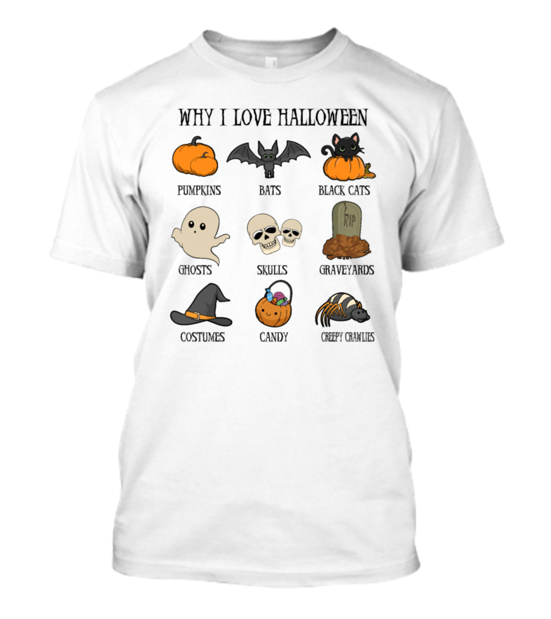 Why I Love Halloween Pumpkins Bats Black Cats Ghosts Skulls Graveyards Costumes Candy Creepy Crawlies T-Shirt