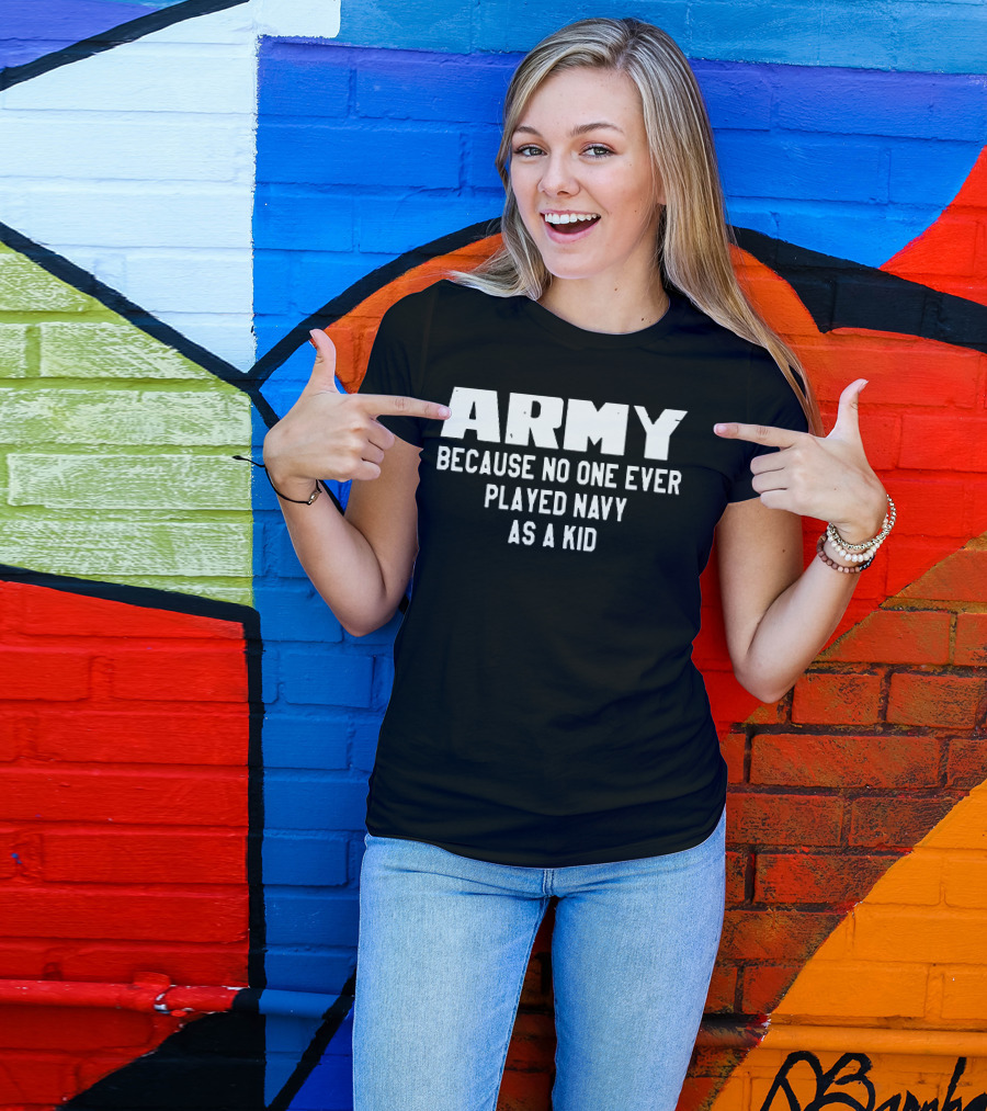 Army Because No One Ever Played Navy As A Kid T-Shirt