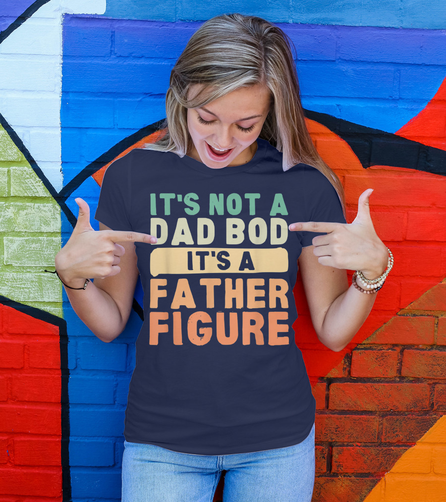It's Not A Dad Bod It's A Father Figure Father's Day T-Shirt