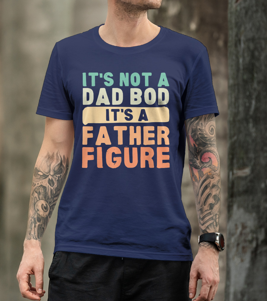 It's Not A Dad Bod It's A Father Figure Father's Day T-Shirt