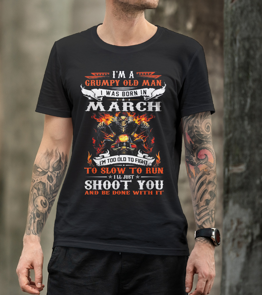 I'm A Grumpy Old Man Born In March Too Slow To Run I'll Just Shoot You And Be Done With It Biker T-Shirt